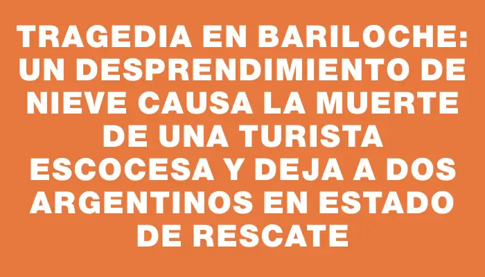 Tragedia en Bariloche: un desprendimiento de nieve causa la muerte de una turista escocesa y deja a dos argentinos en estado de rescate