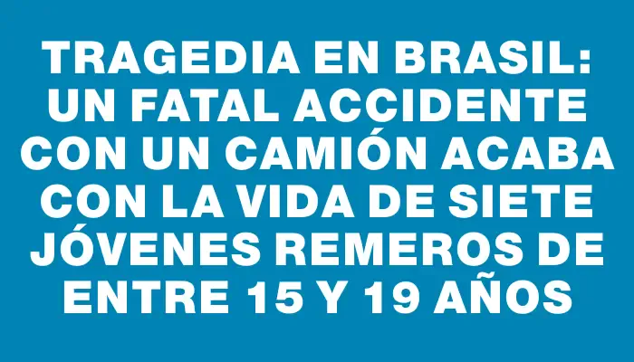 Tragedia en Brasil: un fatal accidente con un camión acaba con la vida de siete jóvenes remeros de entre 15 y 19 años