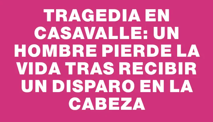 Tragedia en Casavalle: un hombre pierde la vida tras recibir un disparo en la cabeza