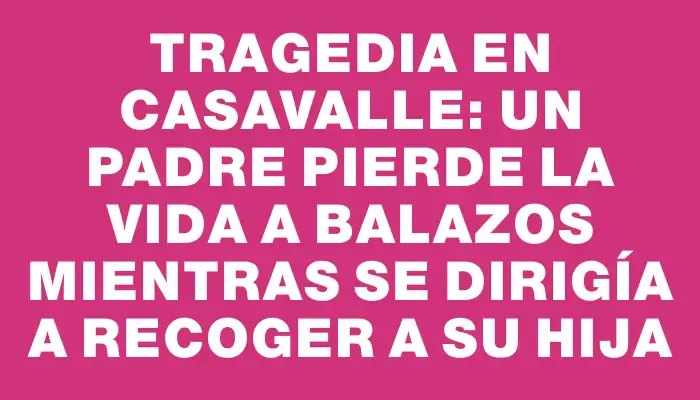 Tragedia en Casavalle: Un padre pierde la vida a balazos mientras se dirigía a recoger a su hija