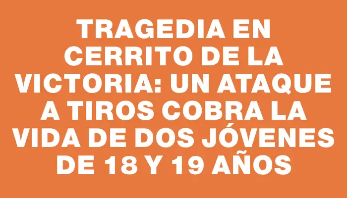 Tragedia en Cerrito de la Victoria: un ataque a tiros cobra la vida de dos jóvenes de 18 y 19 años