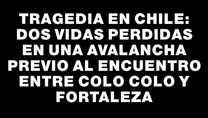 Tragedia en Chile: Dos vidas perdidas en una avalancha previo al encuentro entre Colo Colo y Fortaleza