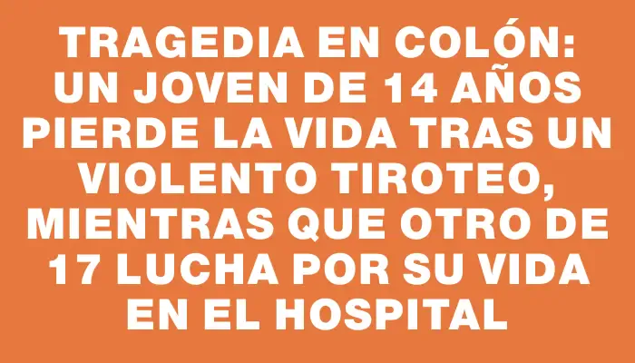 Tragedia en Colón: Un joven de 14 años pierde la vida tras un violento tiroteo, mientras que otro de 17 lucha por su vida en el hospital