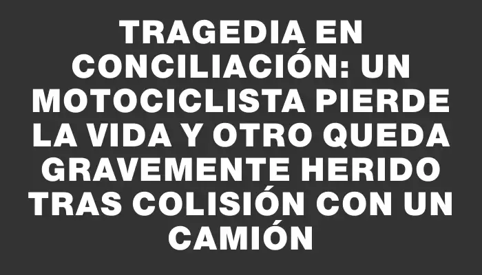 Tragedia en Conciliación: un motociclista pierde la vida y otro queda gravemente herido tras colisión con un camión