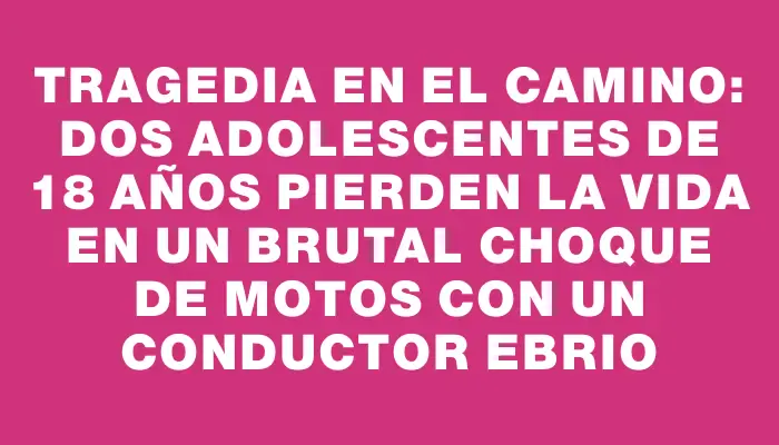 Tragedia en el camino: dos adolescentes de 18 años pierden la vida en un brutal choque de motos con un conductor ebrio