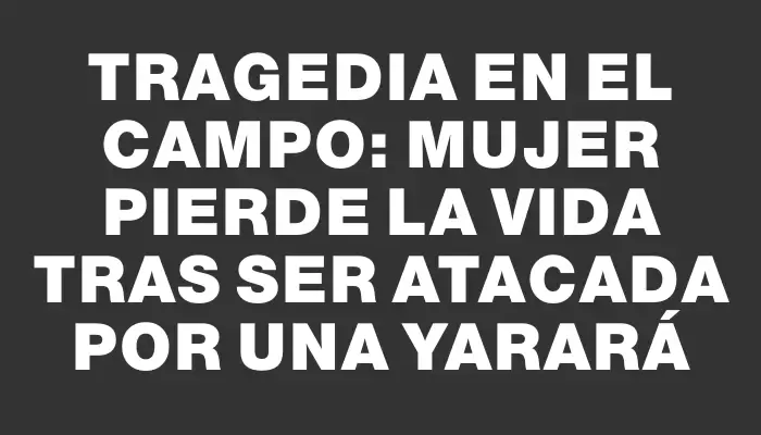 Tragedia en el campo: mujer pierde la vida tras ser atacada por una Yarará