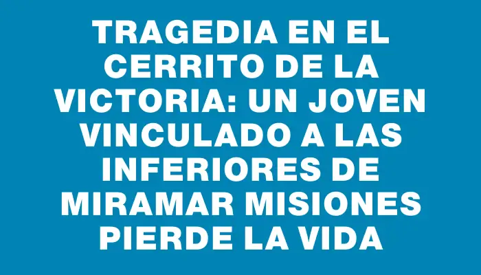 Tragedia en el Cerrito de la Victoria: Un joven vinculado a las inferiores de Miramar Misiones pierde la vida