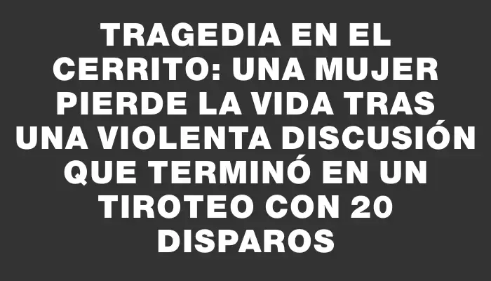 Tragedia en el Cerrito: una mujer pierde la vida tras una violenta discusión que terminó en un tiroteo con 20 disparos