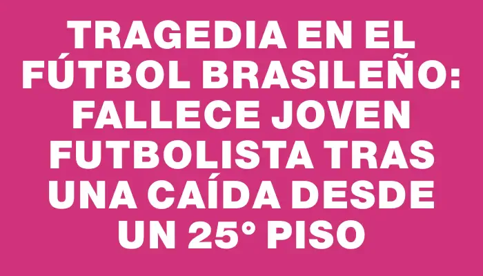 Tragedia en el fútbol brasileño: fallece joven futbolista tras una caída desde un 25° piso