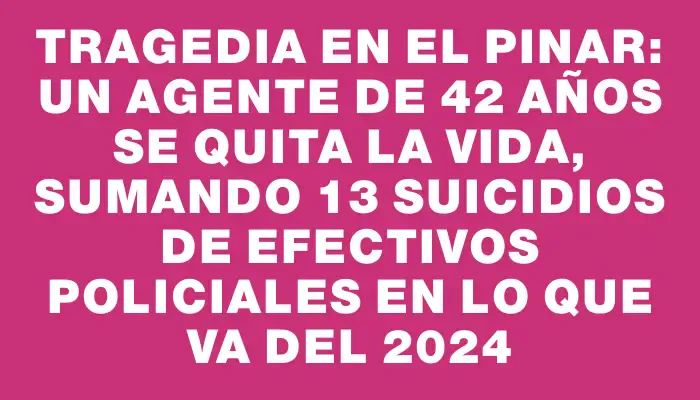 Tragedia en El Pinar: un agente de 42 años se quita la vida, sumando 13 suicidios de efectivos policiales en lo que va del 2024