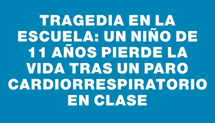 Tragedia en la escuela: Un niño de 11 años pierde la vida tras un paro cardiorrespiratorio en clase