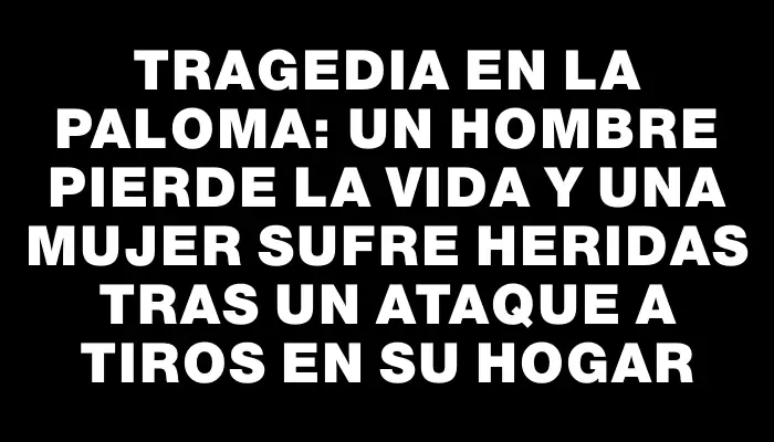 Tragedia en La Paloma: Un hombre pierde la vida y una mujer sufre heridas tras un ataque a tiros en su hogar