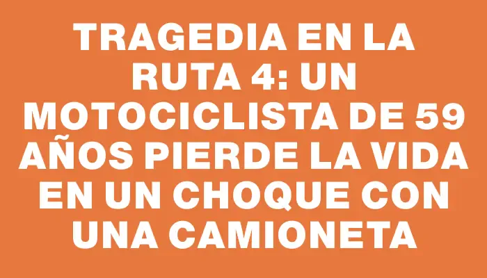 Tragedia en la ruta 4: un motociclista de 59 años pierde la vida en un choque con una camioneta