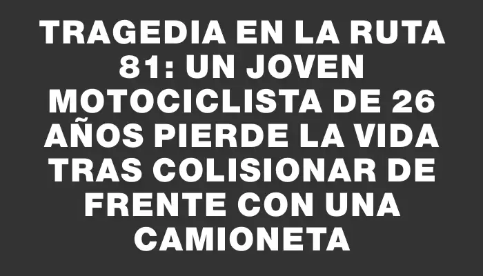 Tragedia en la ruta 81: un joven motociclista de 26 años pierde la vida tras colisionar de frente con una camioneta