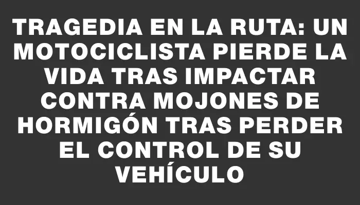 Tragedia en la ruta: un motociclista pierde la vida tras impactar contra mojones de hormigón tras perder el control de su vehículo