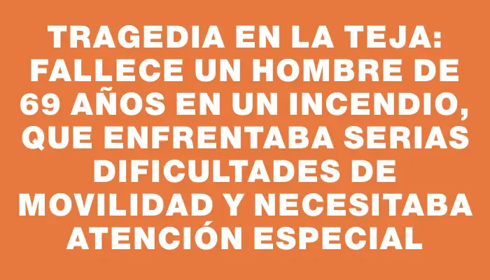 Tragedia en La Teja: fallece un hombre de 69 años en un incendio, que enfrentaba serias dificultades de movilidad y necesitaba atención especial