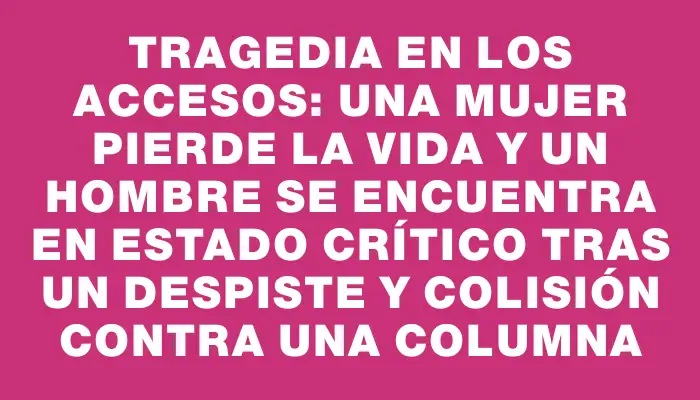 Tragedia en los accesos: una mujer pierde la vida y un hombre se encuentra en estado crítico tras un despiste y colisión contra una columna