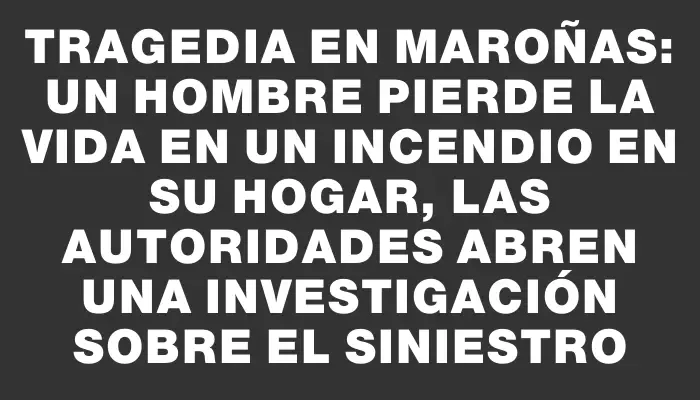 Tragedia en Maroñas: un hombre pierde la vida en un incendio en su hogar, las autoridades abren una investigación sobre el siniestro