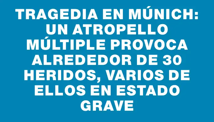 Tragedia en Múnich: un atropello múltiple provoca alrededor de 30 heridos, varios de ellos en estado grave