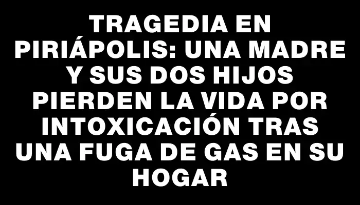 Tragedia en Piriápolis: una madre y sus dos hijos pierden la vida por intoxicación tras una fuga de gas en su hogar