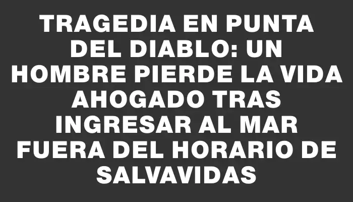 Tragedia en Punta del Diablo: un hombre pierde la vida ahogado tras ingresar al mar fuera del horario de salvavidas