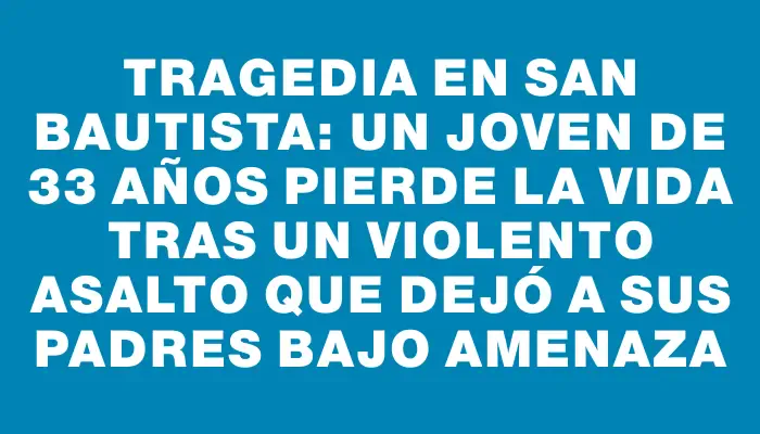 Tragedia en San Bautista: un joven de 33 años pierde la vida tras un violento asalto que dejó a sus padres bajo amenaza