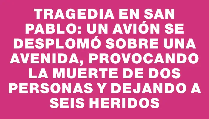 Tragedia en San Pablo: Un avión se desplomó sobre una avenida, provocando la muerte de dos personas y dejando a seis heridos