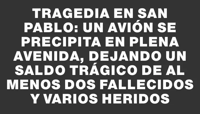 Tragedia en San Pablo: un avión se precipita en plena avenida, dejando un saldo trágico de al menos dos fallecidos y varios heridos