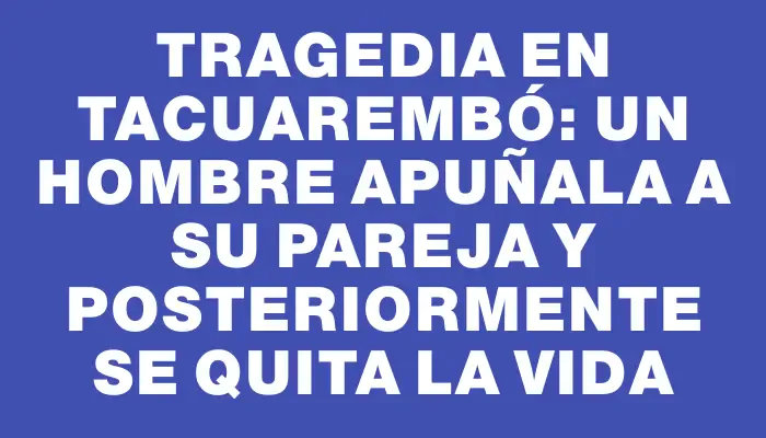 Tragedia en Tacuarembó: un hombre apuñala a su pareja y posteriormente se quita la vida