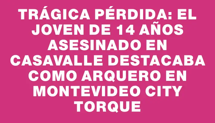 Trágica pérdida: el joven de 14 años asesinado en Casavalle destacaba como arquero en Montevideo City Torque