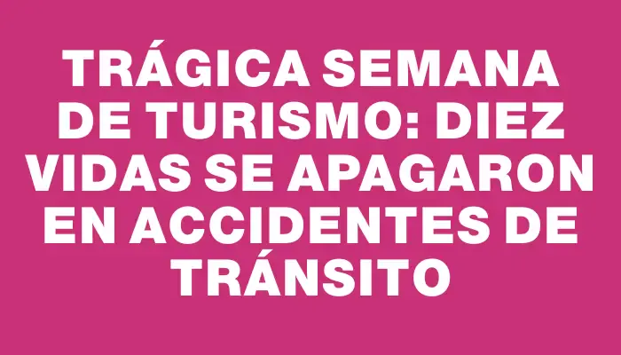 Trágica Semana de Turismo: diez vidas se apagaron en accidentes de tránsito