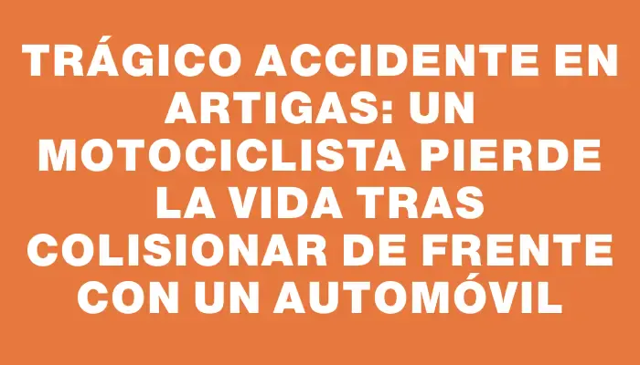 Trágico accidente en Artigas: un motociclista pierde la vida tras colisionar de frente con un automóvil