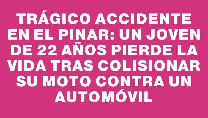 Trágico accidente en El Pinar: un joven de 22 años pierde la vida tras colisionar su moto contra un automóvil