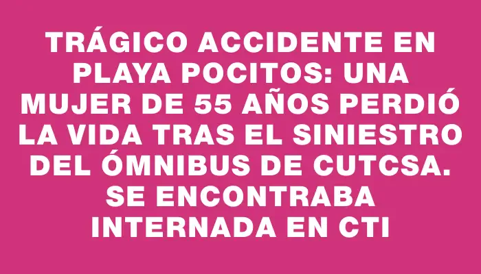 Trágico accidente en playa Pocitos: una mujer de 55 años perdió la vida tras el siniestro del ómnibus de Cutcsa. Se encontraba internada en Cti