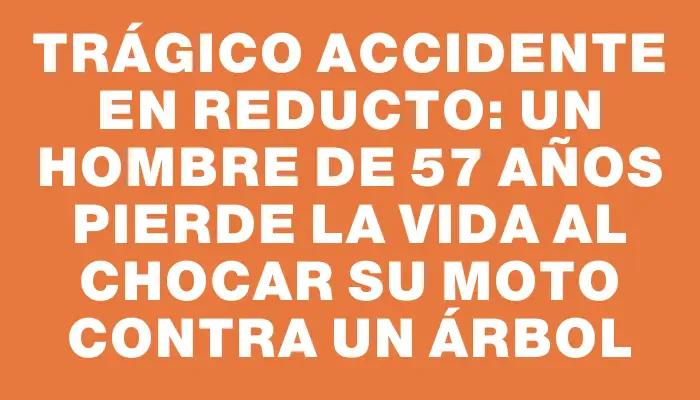 Trágico accidente en Reducto: un hombre de 57 años pierde la vida al chocar su moto contra un árbol