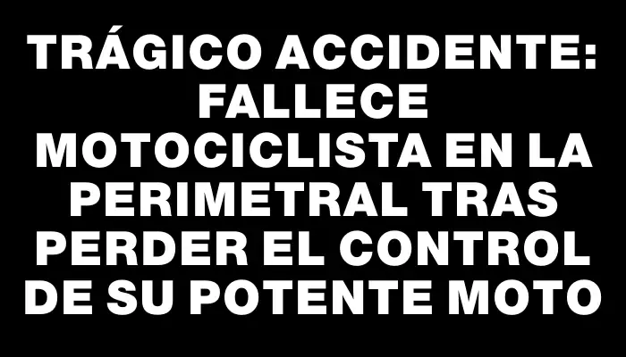 Trágico accidente: fallece motociclista en la Perimetral tras perder el control de su potente moto