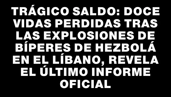 Trágico saldo: Doce vidas perdidas tras las explosiones de bíperes de Hezbolá en el Líbano, revela el último informe oficial