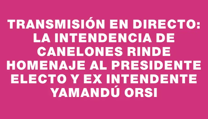 Transmisión en directo: La Intendencia de Canelones rinde homenaje al presidente electo y ex intendente Yamandú Orsi