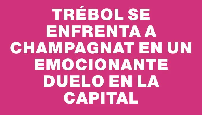 Trébol se enfrenta a Champagnat en un emocionante duelo en la capital