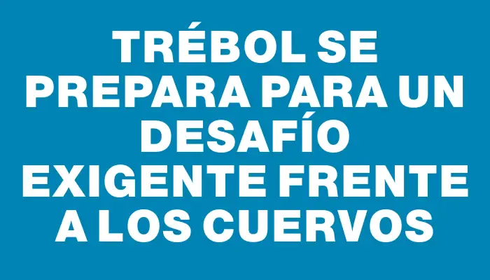 Trébol se prepara para un desafío exigente frente a los Cuervos