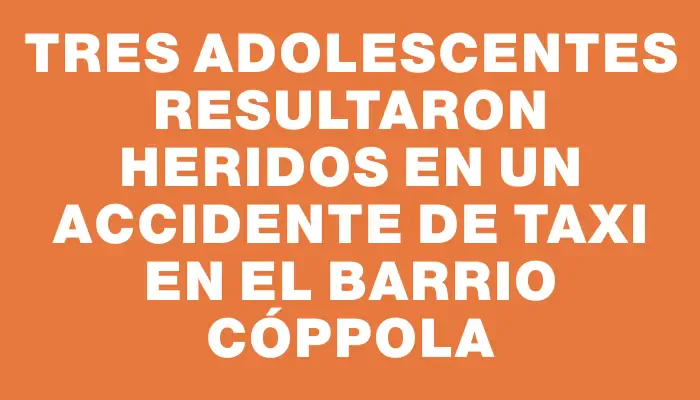 Tres adolescentes resultaron heridos en un accidente de taxi en el barrio Cóppola