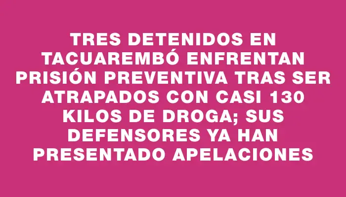 Tres detenidos en Tacuarembó enfrentan prisión preventiva tras ser atrapados con casi 130 kilos de droga; sus defensores ya han presentado apelaciones