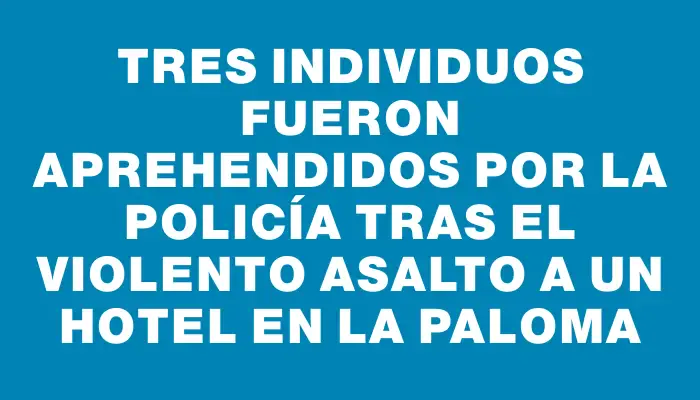 Tres individuos fueron aprehendidos por la Policía tras el violento asalto a un hotel en La Paloma