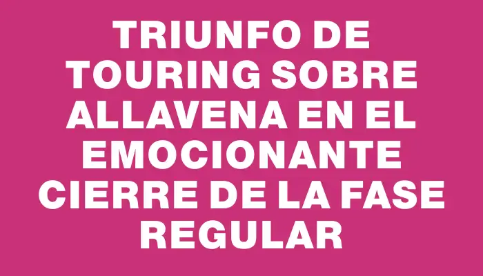 Triunfo de Touring sobre Allavena en el emocionante cierre de la fase regular