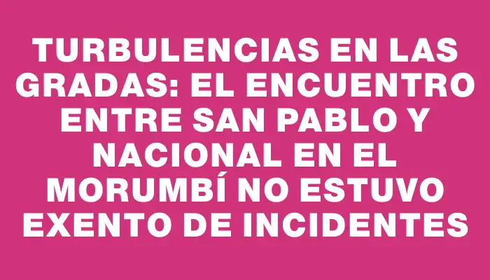 Turbulencias en las gradas: el encuentro entre San Pablo y Nacional en el Morumbí no estuvo exento de incidentes