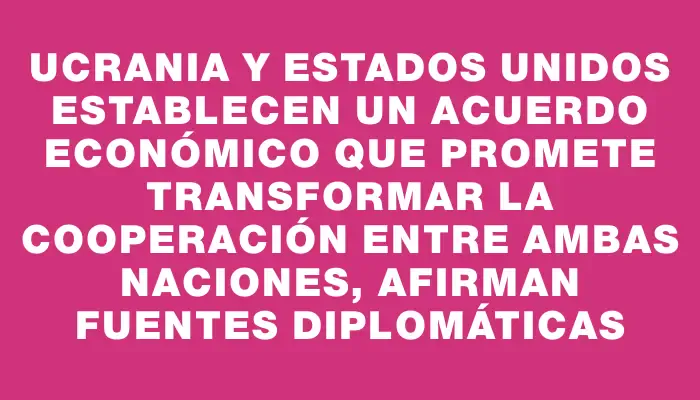 Ucrania y Estados Unidos establecen un acuerdo económico que promete transformar la cooperación entre ambas naciones, afirman fuentes diplomáticas