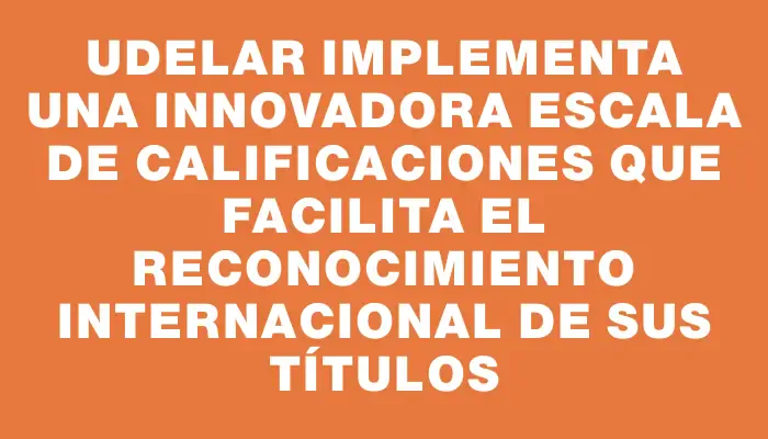 Udelar implementa una innovadora escala de calificaciones que facilita el reconocimiento internacional de sus títulos