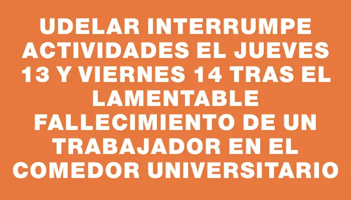 Udelar interrumpe actividades el jueves 13 y viernes 14 tras el lamentable fallecimiento de un trabajador en el comedor universitario