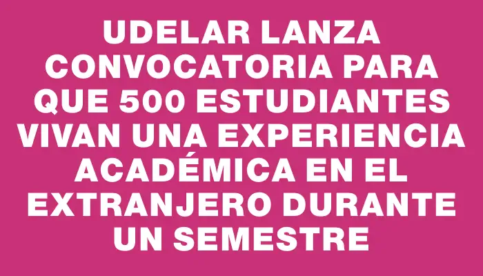 Udelar lanza convocatoria para que 500 estudiantes vivan una experiencia académica en el extranjero durante un semestre