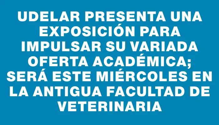 Udelar presenta una exposición para impulsar su variada oferta académica; será este miércoles en la antigua Facultad de Veterinaria